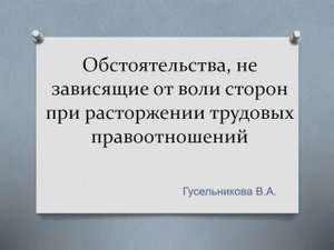 Обстоятельства, не зависящие от воли сторон  для расторжения трудового договора
