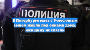 В Петербурге мать с 9-месячным сыном нашли под окнами дома, женщину не спасли