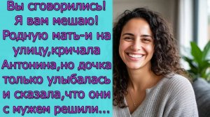 Вы сговорились Я вам мешаю! Родную мать и на улицу, кричала Антонина, но дочка только улыбалась и..