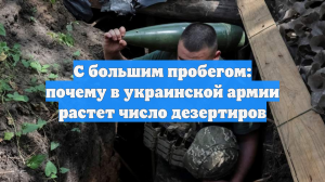 С большим пробегом: почему в украинской армии растет число дезертиров