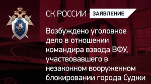 Возбуждено уголовное дело в отношении командира ВФУ, участвовавшего в блокировании города Суджи