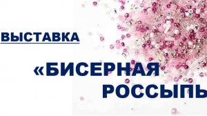 ВЫСТАВКА  «БИСЕРНАЯ РОССЫПЬ»