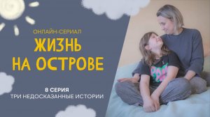 Жизнь на острове. Сериал про жизнь между домом и больницей. 8 серия. Три недосказанные истории