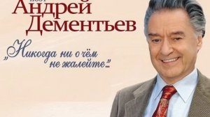 Андрей Дементьев - никогда ни о чем не жалейте