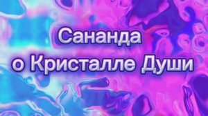 Сананда о Кристалле Души 13.06.2025г (52 Послание)