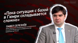 "Пока ситуация с базой в Гюмри складывается сложно" - Павел Селезнёв