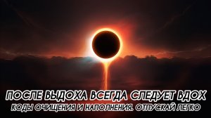 КОДЫ ОЧИЩЕНИЯ И НАПОЛНЕНИЯ, ОТПУСКАЙ ЛЕГКО, ПОСЛЕ ВЫДОХА ВСЕГДА СЛЕДУЕТ ВДОХ