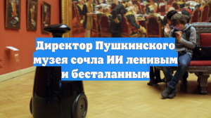 Директор Пушкинского музея сочла ИИ ленивым и бесталанным