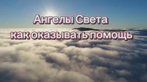 Ангелы Света как оказывать помощь 15.06.2025г (54 Послание)