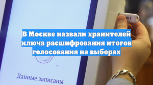 В Москве назвали хранителей ключа расшифрования итогов голосования на выборах