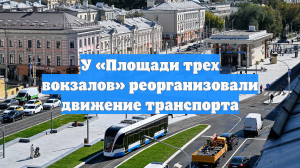 У «Площади трех вокзалов» реорганизовали движение транспорта