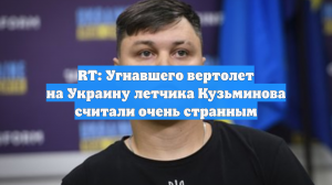 RT: Угнавшего вертолет на Украину летчика Кузьминова считали очень странным