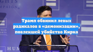 Трамп обвинил левых радикалов в «демонизации», повлекшей убийство Кирка