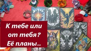 Её планы! К тебе или от тебя? ТАРО ДЛЯ МУЖЧИН. Таро онлайн гадание. Таро расклад.
