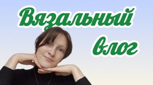 вязальный влог о тестированиях, игре, подарке