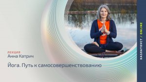 Йога. Путь к самосовершенствованию | Лекция с Анной Катрич