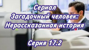 Сериал Загадочный человек: Нерассказанная история. Серия 17.2