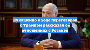 Лукашенко в ходе переговоров с Трампом рассказал об отношениях с Россией