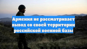 Армения не рассматривает вывод со своей территории российской военной базы
