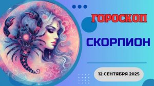 ♏️ 12.09.2025: ГОРОСКОП НА СЕГОДНЯ ДЛЯ СКОРПИОНА