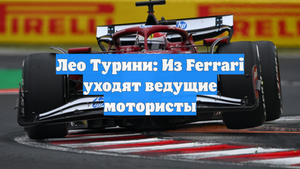 Лео Турини: Из Ferrari уходят ведущие мотористы