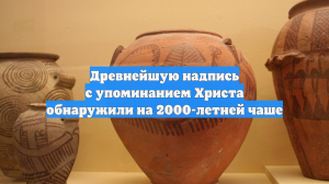 Древнейшую надпись с упоминанием Христа обнаружили на 2000-летней чаше