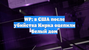 WP: в США после убийства Кирка оцепили Белый дом