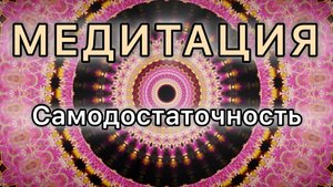 Самодостаточность. Трансформационная МЕДИТАЦИЯ.