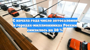 С начала года число автосалонов в городах-миллионниках России снизилось на 30 %