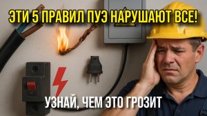 Эти 5 правил ПУЭ нарушают ВСЕ — узнай, чем это грозит!