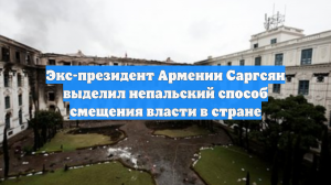 Экс-президент Армении Саргсян выделил непальский способ смещения власти в стране