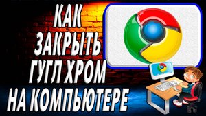 Как закрыть гугл хром