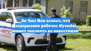 Ли Чжэ Мен заявил, что задержание рабочих Hyundai может повлиять на инвестиции
