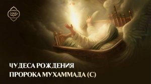 ЧУДЕСА РОЖДЕНИЯ ПРОРОКА МУХАММАДА (С)