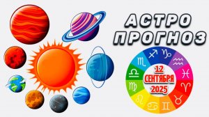 "АСТРОПРОГНОЗ на 12 СЕНТЯБРЯ 2025 года"!!!