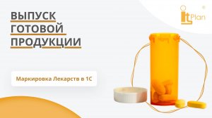 Выпуск готовой продукции. Маркировка лекарств в 1С.