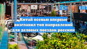 Китай осенью впервые возглавил топ направлений для деловых поездок россиян