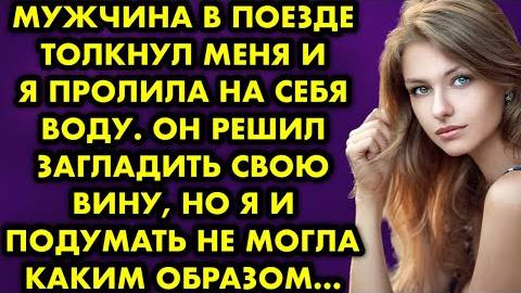 Мужчина в поезде толкнул меня и я пролила на себя воду. Он решил загладить свою вину, но я и...
