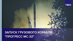 Запуск грузового корабля "Прогресс МС-32"
