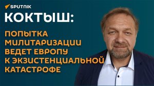 Коктыш: попытка милитаризации ведет Европу к экзистенциальной катастрофе