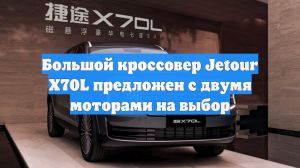 Большой кроссовер Jetour X70L предложен с двумя моторами на выбор