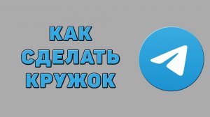 Как сделать кружок в Телеграмме