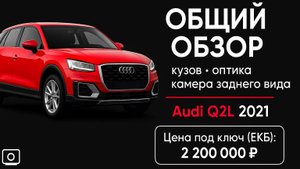 Audi Q2L 1.4T 35 TSI 2021 — общий обзор: кузов, оптика, камера заднего вида + цена «под ключ» (ЕКБ)