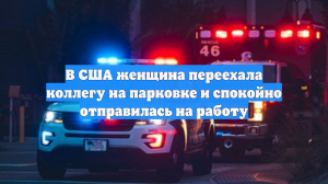 В США женщина переехала коллегу на парковке и спокойно отправилась на работу