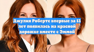Джулия Робертс впервые за 13 лет появилась на красной дорожке вместе с Эммой