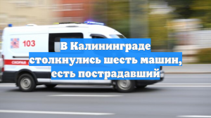 В Калининграде столкнулись шесть машин, есть пострадавший