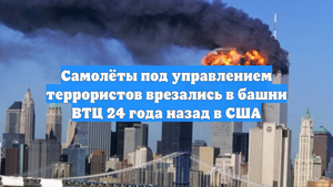 Самолёты под управлением террористов врезались в башни ВТЦ 24 года назад в США