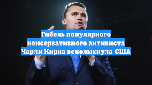 Гибель популярного консервативного активиста Чарли Кирка всколыхнула США