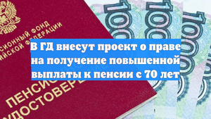 В ГД внесут проект о праве на получение повышенной выплаты к пенсии с 70 лет