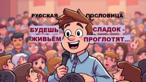 Русская пословица. БУДЕШЬ СЛАДОК - ЖИВЬЁМ ПРОГЛОТЯТ...